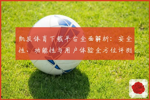 凯发体育下载平台全面解析:安全性、功能性与用户体验全方位评测