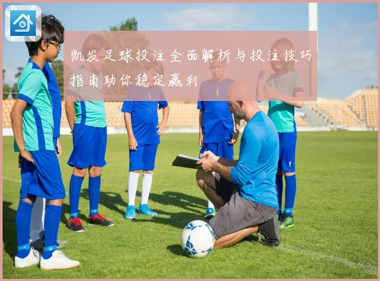 凯发足球投注全面解析与投注技巧指南助你稳定赢利